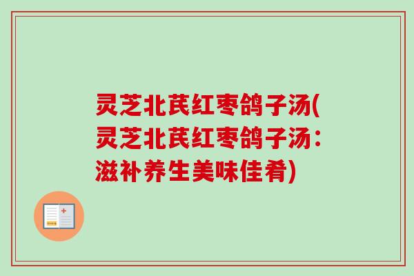 灵芝北芪红枣鸽子汤(灵芝北芪红枣鸽子汤:滋补养生美味佳肴)-第1张图片-卓越灵芝孢子粉 灵芝北芪红枣鸽子汤(灵芝北芪红枣鸽子汤:滋补养生美味佳肴)-第1张图片-卓越灵芝孢子粉