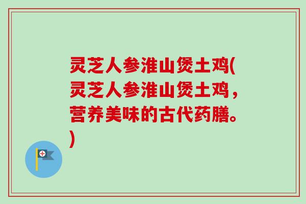 灵芝人参淮山煲土鸡(灵芝人参淮山煲土鸡，营养美味的古代药膳。)-第1张图片-卓越灵芝孢子粉