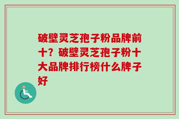 破壁灵芝孢子粉品牌前十？破壁灵芝孢子粉十大品牌排行榜什么牌子好-第1张图片-卓越灵芝孢子粉