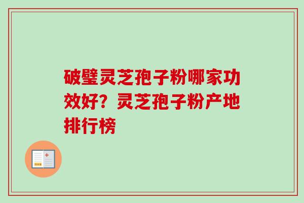 破璧灵芝孢子粉哪家功效好?灵芝孢子粉产地排行榜-第1张图片-卓越灵芝孢子粉 破璧灵芝孢子粉哪家功效好?灵芝孢子粉产地排行榜-第1张图片-卓越灵芝孢子粉
