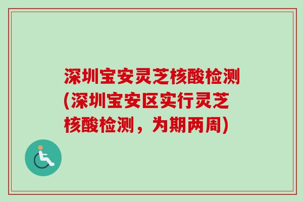 深圳宝安灵芝核酸检测(深圳宝安区实行灵芝核酸检测,为期两周)-第1张图片-卓越灵芝孢子粉 深圳宝安灵芝核酸检测(深圳宝安区实行灵芝核酸检测,为期两周)-第1张图片-卓越灵芝孢子粉
