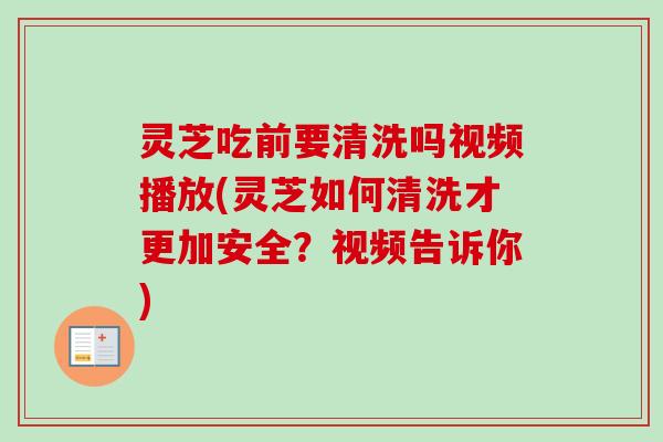 灵芝吃前要清洗吗视频播放(灵芝如何清洗才更加安全?视频告诉你)-第1张图片-卓越灵芝孢子粉 灵芝吃前要清洗吗视频播放(灵芝如何清洗才更加安全?视频告诉你)-第1张图片-卓越灵芝孢子粉
