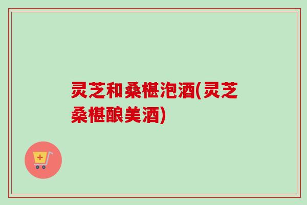 灵芝和桑椹泡酒(灵芝桑椹酿美酒)-第1张图片-卓越灵芝孢子粉 灵芝和桑椹泡酒(灵芝桑椹酿美酒)-第1张图片-卓越灵芝孢子粉