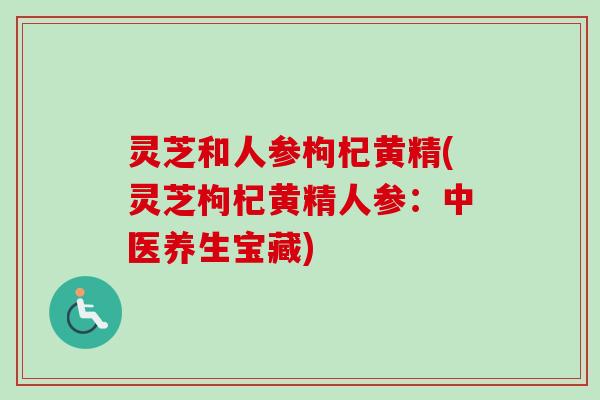 灵芝和人参枸杞黄精(灵芝枸杞黄精人参：中医养生宝藏)-第1张图片-卓越灵芝孢子粉