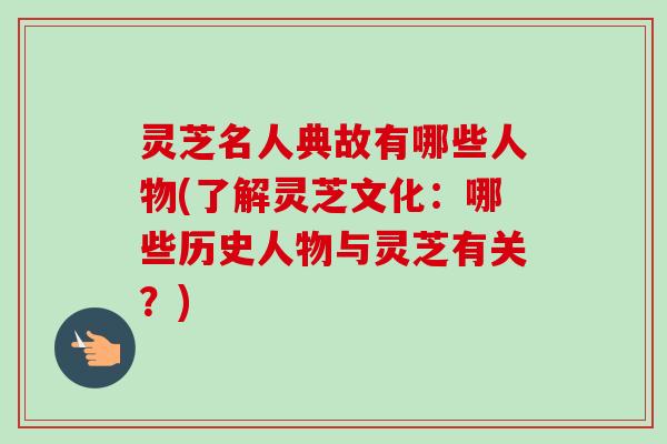 灵芝名人典故有哪些人物(了解灵芝文化:哪些历史人物与灵芝有关?)-第1张图片-卓越灵芝孢子粉 灵芝名人典故有哪些人物(了解灵芝文化:哪些历史人物与灵芝有关?)-第1张图片-卓越灵芝孢子粉