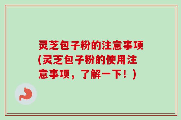 灵芝包子粉的注意事项(灵芝包子粉的使用注意事项,了解一下!)-第1张图片-卓越灵芝孢子粉 灵芝包子粉的注意事项(灵芝包子粉的使用注意事项,了解一下!)-第1张图片-卓越灵芝孢子粉