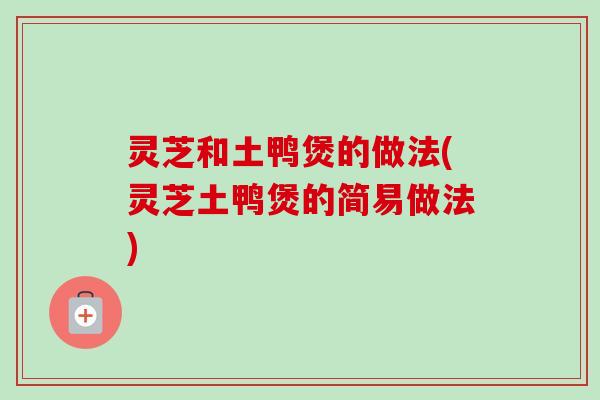 灵芝和土鸭煲的做法(灵芝土鸭煲的简易做法)-第1张图片-卓越灵芝孢子粉 灵芝和土鸭煲的做法(灵芝土鸭煲的简易做法)-第1张图片-卓越灵芝孢子粉