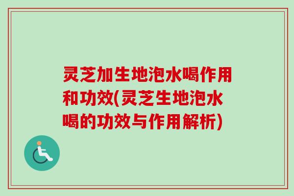 灵芝加生地泡水喝作用和功效(灵芝生地泡水喝的功效与作用解析)-第1张图片-卓越灵芝孢子粉 灵芝加生地泡水喝作用和功效(灵芝生地泡水喝的功效与作用解析)-第1张图片-卓越灵芝孢子粉