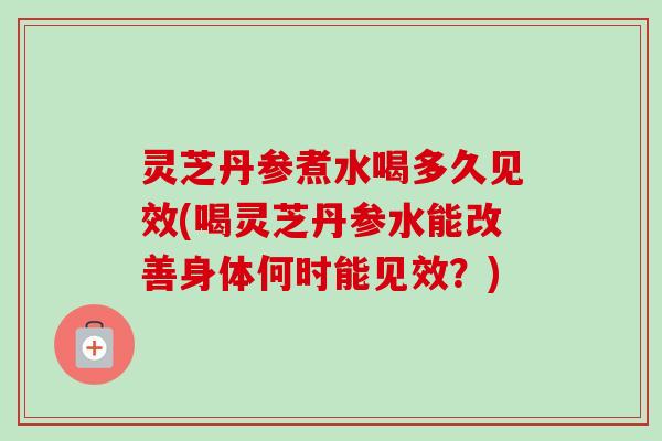 灵芝丹参煮水喝多久见效(喝灵芝丹参水能改善身体何时能见效?)-第1张图片-卓越灵芝孢子粉 灵芝丹参煮水喝多久见效(喝灵芝丹参水能改善身体何时能见效?)-第1张图片-卓越灵芝孢子粉