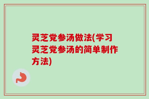 灵芝党参汤做法(学习灵芝党参汤的简单制作方法)-第1张图片-卓越灵芝孢子粉 灵芝党参汤做法(学习灵芝党参汤的简单制作方法)-第1张图片-卓越灵芝孢子粉