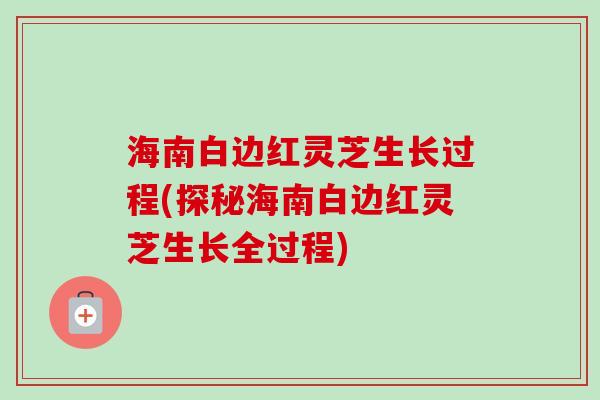 海南白边红灵芝生长过程(探秘海南白边红灵芝生长全过程)-第1张图片-卓越灵芝孢子粉 海南白边红灵芝生长过程(探秘海南白边红灵芝生长全过程)-第1张图片-卓越灵芝孢子粉