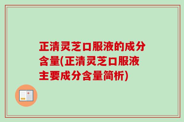 正清灵芝口服液的成分含量(正清灵芝口服液主要成分含量简析)-第1张图片-卓越灵芝孢子粉 正清灵芝口服液的成分含量(正清灵芝口服液主要成分含量简析)-第1张图片-卓越灵芝孢子粉