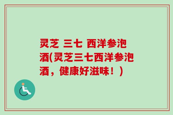 灵芝 三七 西洋参泡酒(灵芝三七西洋参泡酒，健康好滋味！)-第1张图片-卓越灵芝孢子粉