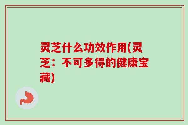 灵芝什么功效作用(灵芝:不可多得的健康宝藏)-第1张图片-卓越灵芝孢子粉 灵芝什么功效作用(灵芝:不可多得的健康宝藏)-第1张图片-卓越灵芝孢子粉