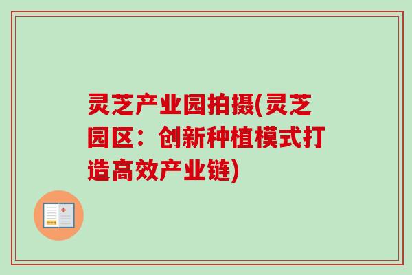 灵芝产业园拍摄(灵芝园区:创新种植模式打造高效产业链)-第1张图片-卓越灵芝孢子粉 灵芝产业园拍摄(灵芝园区:创新种植模式打造高效产业链)-第1张图片-卓越灵芝孢子粉