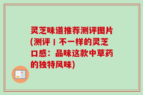 灵芝味道推荐测评图片(测评丨不一样的灵芝口感：品味这款中草药的独特风味)-第1张图片-卓越灵芝孢子粉