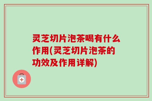 灵芝切片泡茶喝有什么作用(灵芝切片泡茶的功效及作用详解)-第1张图片-卓越灵芝孢子粉 灵芝切片泡茶喝有什么作用(灵芝切片泡茶的功效及作用详解)-第1张图片-卓越灵芝孢子粉