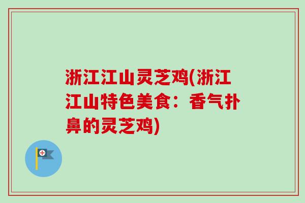 浙江江山灵芝鸡(浙江江山特色美食:香气扑鼻的灵芝鸡)-第1张图片-卓越灵芝孢子粉 浙江江山灵芝鸡(浙江江山特色美食:香气扑鼻的灵芝鸡)-第1张图片-卓越灵芝孢子粉