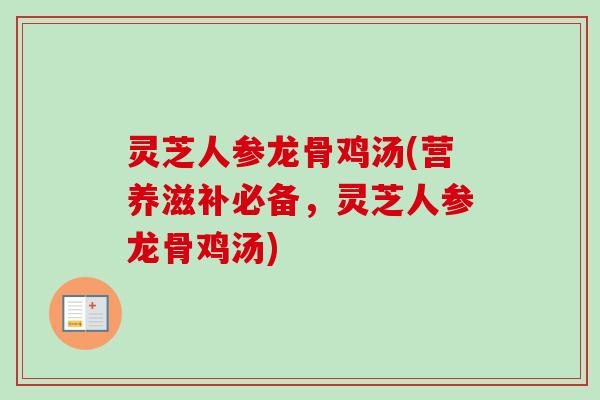 灵芝人参龙骨鸡汤(营养滋补必备,灵芝人参龙骨鸡汤)-第1张图片-卓越灵芝孢子粉 灵芝人参龙骨鸡汤(营养滋补必备,灵芝人参龙骨鸡汤)-第1张图片-卓越灵芝孢子粉