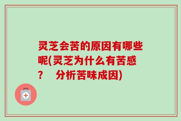 灵芝会苦的原因有哪些呢(灵芝为什么有苦感? 分析苦味成因)-第1张图片-卓越灵芝孢子粉 灵芝会苦的原因有哪些呢(灵芝为什么有苦感? 分析苦味成因)-第1张图片-卓越灵芝孢子粉