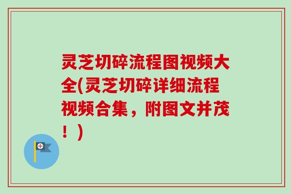 灵芝切碎流程图视频大全(灵芝切碎详细流程视频合集,附图文并茂!)-第1张图片-卓越灵芝孢子粉 灵芝切碎流程图视频大全(灵芝切碎详细流程视频合集,附图文并茂!)-第1张图片-卓越灵芝孢子粉