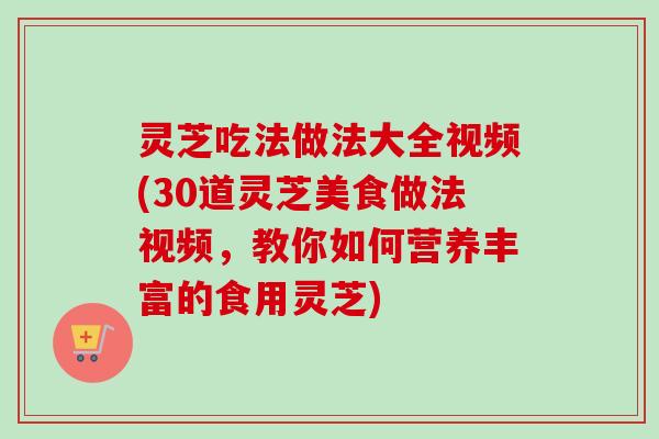灵芝吃法做法大全视频(30道灵芝美食做法视频,教你如何营养丰富的食用灵芝)-第1张图片-卓越灵芝孢子粉 灵芝吃法做法大全视频(30道灵芝美食做法视频,教你如何营养丰富的食用灵芝)-第1张图片-卓越灵芝孢子粉