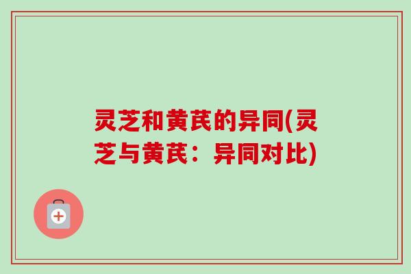 灵芝和黄芪的异同(灵芝与黄芪:异同对比)-第1张图片-卓越灵芝孢子粉 灵芝和黄芪的异同(灵芝与黄芪:异同对比)-第1张图片-卓越灵芝孢子粉