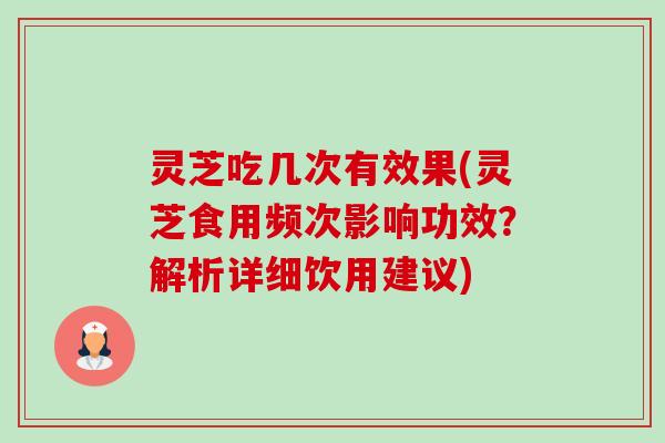 灵芝吃几次有效果(灵芝食用频次影响功效？解析详细饮用建议)-第1张图片-卓越灵芝孢子粉