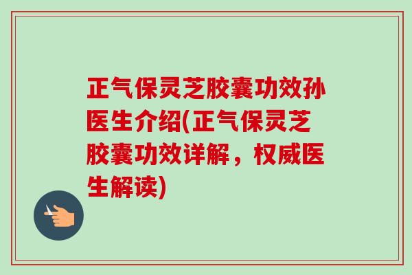 正气保灵芝胶囊功效孙医生介绍(正气保灵芝胶囊功效详解,权威医生解读)-第1张图片-卓越灵芝孢子粉 正气保灵芝胶囊功效孙医生介绍(正气保灵芝胶囊功效详解,权威医生解读)-第1张图片-卓越灵芝孢子粉