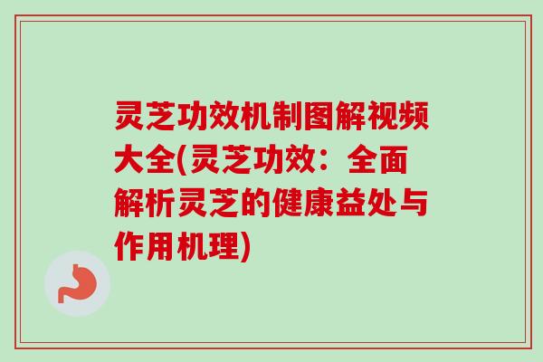 灵芝功效机制图解视频大全(灵芝功效:全面解析灵芝的健康益处与作用机理)-第1张图片-卓越灵芝孢子粉 灵芝功效机制图解视频大全(灵芝功效:全面解析灵芝的健康益处与作用机理)-第1张图片-卓越灵芝孢子粉