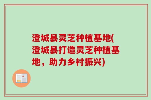澄城县灵芝种植基地(澄城县打造灵芝种植基地,助力乡村振兴)-第1张图片-卓越灵芝孢子粉 澄城县灵芝种植基地(澄城县打造灵芝种植基地,助力乡村振兴)-第1张图片-卓越灵芝孢子粉