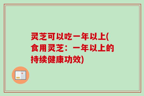 灵芝可以吃一年以上(食用灵芝:一年以上的持续健康功效)-第1张图片-卓越灵芝孢子粉 灵芝可以吃一年以上(食用灵芝:一年以上的持续健康功效)-第1张图片-卓越灵芝孢子粉