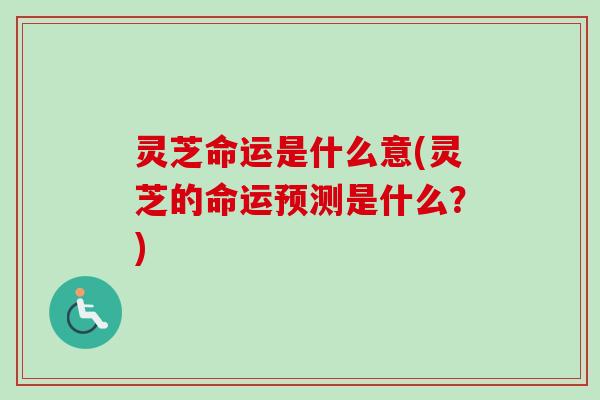 灵芝命运是什么意(灵芝的命运预测是什么？)-第1张图片-卓越灵芝孢子粉