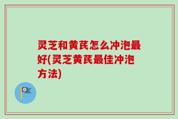 灵芝和黄芪怎么冲泡最好(灵芝黄芪最佳冲泡方法)-第1张图片-卓越灵芝孢子粉 灵芝和黄芪怎么冲泡最好(灵芝黄芪最佳冲泡方法)-第1张图片-卓越灵芝孢子粉