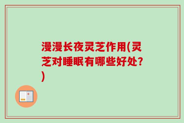 漫漫长夜灵芝作用(灵芝对睡眠有哪些好处？)-第1张图片-卓越灵芝孢子粉