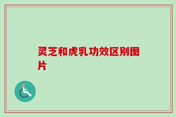灵芝和虎乳功效区别图片-第1张图片-卓越灵芝孢子粉 灵芝和虎乳功效区别图片-第1张图片-卓越灵芝孢子粉