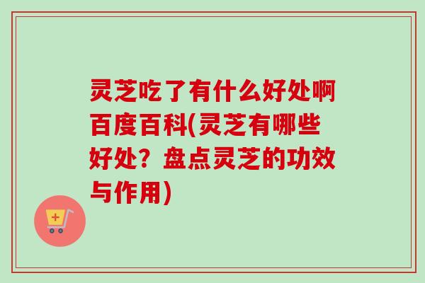 灵芝吃了有什么好处啊百度百科(灵芝有哪些好处?盘点灵芝的功效与作用)-第1张图片-卓越灵芝孢子粉 灵芝吃了有什么好处啊百度百科(灵芝有哪些好处?盘点灵芝的功效与作用)-第1张图片-卓越灵芝孢子粉