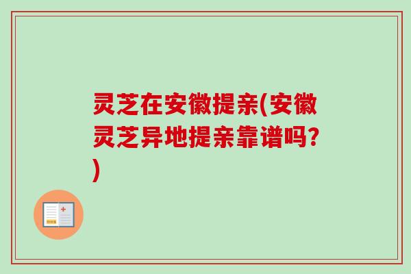 灵芝在安徽提亲(安徽灵芝异地提亲靠谱吗?)-第1张图片-卓越灵芝孢子粉 灵芝在安徽提亲(安徽灵芝异地提亲靠谱吗?)-第1张图片-卓越灵芝孢子粉
