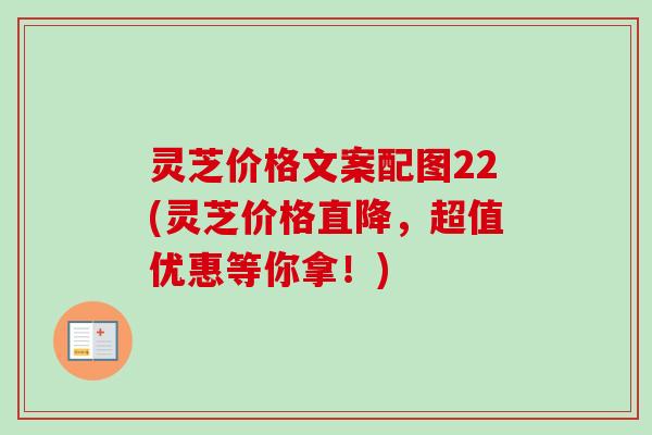 灵芝价格文案配图22(灵芝价格直降，超值优惠等你拿！)-第1张图片-卓越灵芝孢子粉