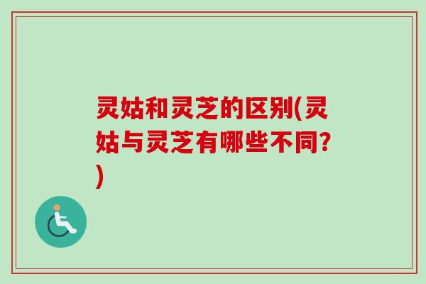 灵姑和灵芝的区别(灵姑与灵芝有哪些不同?)-第1张图片-卓越灵芝孢子粉 灵姑和灵芝的区别(灵姑与灵芝有哪些不同?)-第1张图片-卓越灵芝孢子粉