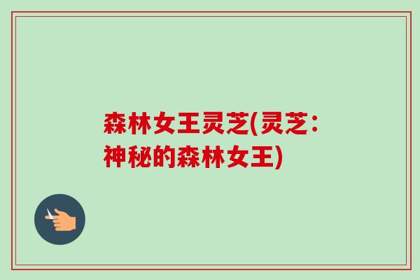 森林女王灵芝(灵芝:神秘的森林女王)-第1张图片-卓越灵芝孢子粉 森林女王灵芝(灵芝:神秘的森林女王)-第1张图片-卓越灵芝孢子粉