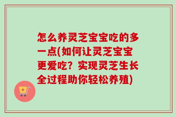 怎么养灵芝宝宝吃的多一点(如何让灵芝宝宝更爱吃?实现灵芝生长全过程助你轻松养殖)-第1张图片-卓越灵芝孢子粉 怎么养灵芝宝宝吃的多一点(如何让灵芝宝宝更爱吃?实现灵芝生长全过程助你轻松养殖)-第1张图片-卓越灵芝孢子粉