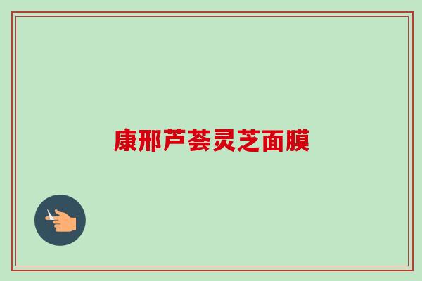 康邢芦荟灵芝面膜-第1张图片-卓越灵芝孢子粉 康邢芦荟灵芝面膜-第1张图片-卓越灵芝孢子粉