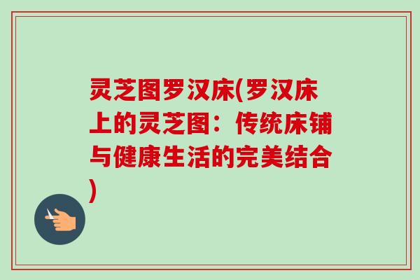 灵芝图罗汉床(罗汉床上的灵芝图:传统床铺与健康生活的完美结合)-第1张图片-卓越灵芝孢子粉 灵芝图罗汉床(罗汉床上的灵芝图:传统床铺与健康生活的完美结合)-第1张图片-卓越灵芝孢子粉