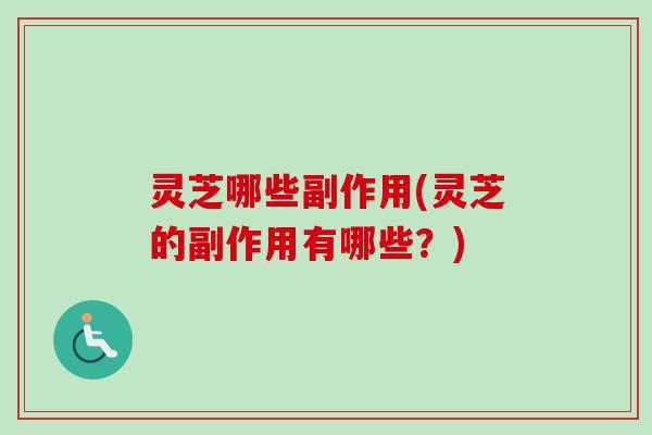 灵芝哪些副作用(灵芝的副作用有哪些?)-第1张图片-卓越灵芝孢子粉 灵芝哪些副作用(灵芝的副作用有哪些?)-第1张图片-卓越灵芝孢子粉