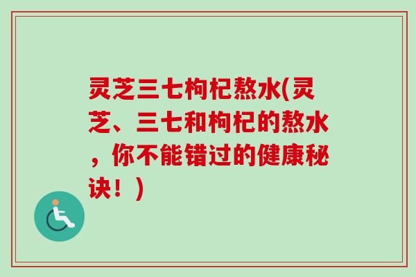 灵芝三七枸杞熬水(灵芝、三七和枸杞的熬水,你不能错过的健康秘诀!)-第1张图片-卓越灵芝孢子粉 灵芝三七枸杞熬水(灵芝、三七和枸杞的熬水,你不能错过的健康秘诀!)-第1张图片-卓越灵芝孢子粉