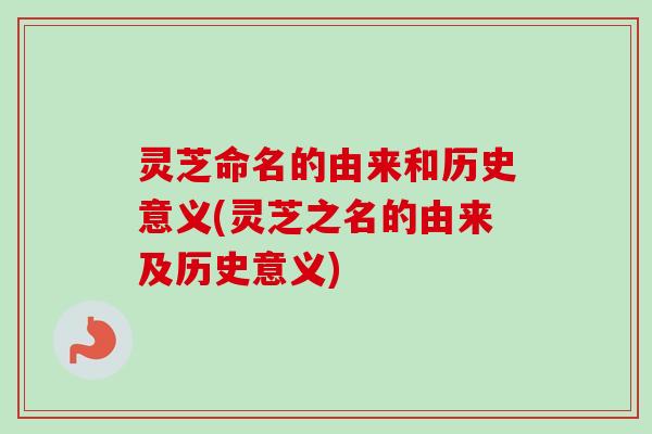 灵芝命名的由来和历史意义(灵芝之名的由来及历史意义)-第1张图片-卓越灵芝孢子粉 灵芝命名的由来和历史意义(灵芝之名的由来及历史意义)-第1张图片-卓越灵芝孢子粉
