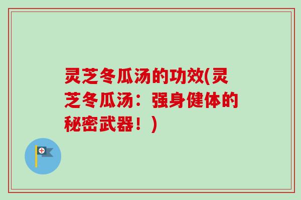 灵芝冬瓜汤的功效(灵芝冬瓜汤:强身健体的秘密武器!)-第1张图片-卓越灵芝孢子粉 灵芝冬瓜汤的功效(灵芝冬瓜汤:强身健体的秘密武器!)-第1张图片-卓越灵芝孢子粉