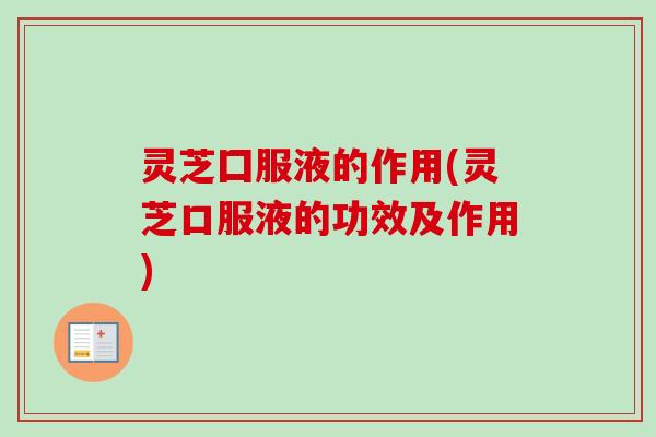 灵芝囗服液的作用(灵芝口服液的功效及作用)-第1张图片-卓越灵芝孢子粉 灵芝囗服液的作用(灵芝口服液的功效及作用)-第1张图片-卓越灵芝孢子粉