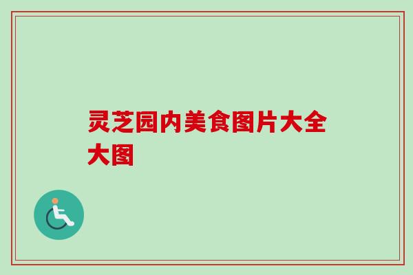 灵芝园内美食图片大全大图-第1张图片-卓越灵芝孢子粉 灵芝园内美食图片大全大图-第1张图片-卓越灵芝孢子粉